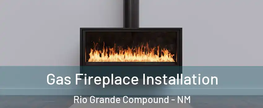 Gas Fireplace Installation Rio Grande Compound - NM