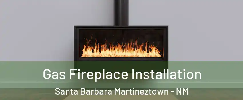Gas Fireplace Installation Santa Barbara Martineztown - NM