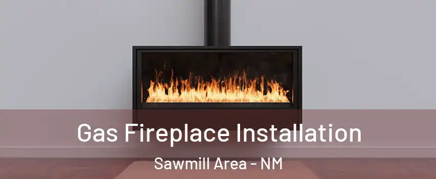 Gas Fireplace Installation Sawmill Area - NM