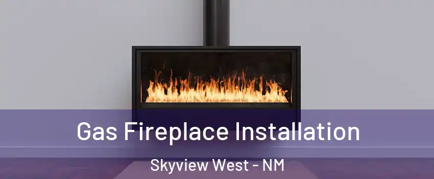 Gas Fireplace Installation Skyview West - NM
