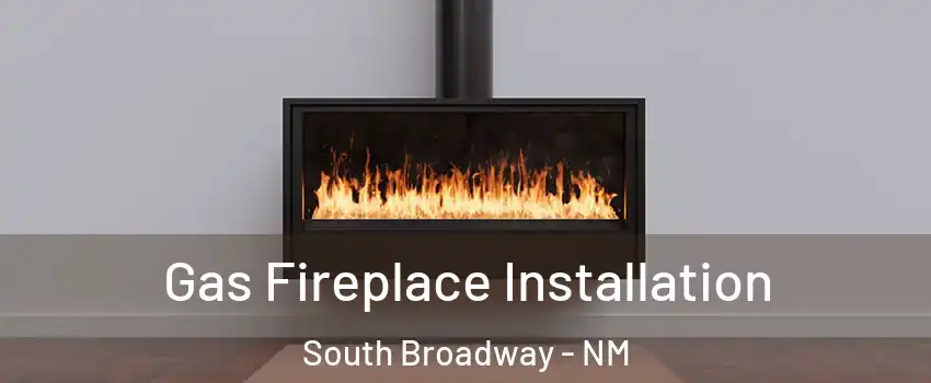 Gas Fireplace Installation South Broadway - NM