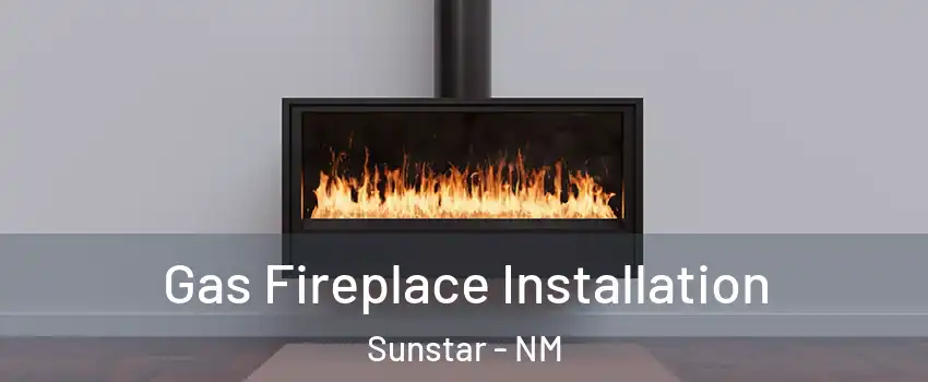Gas Fireplace Installation Sunstar - NM