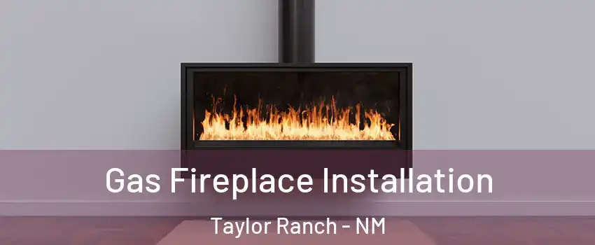 Gas Fireplace Installation Taylor Ranch - NM