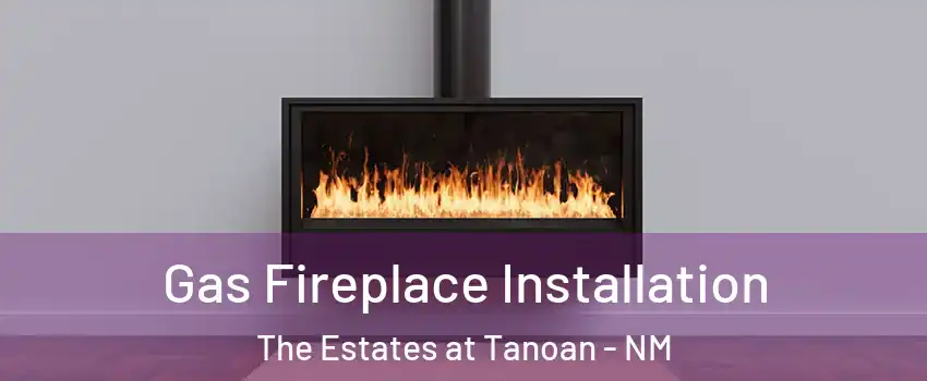 Gas Fireplace Installation The Estates at Tanoan - NM