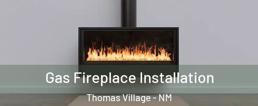 Gas Fireplace Installation Thomas Village - NM