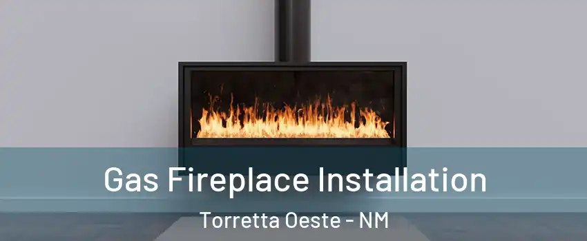 Gas Fireplace Installation Torretta Oeste - NM