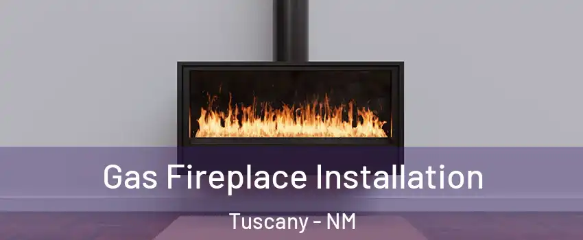 Gas Fireplace Installation Tuscany - NM