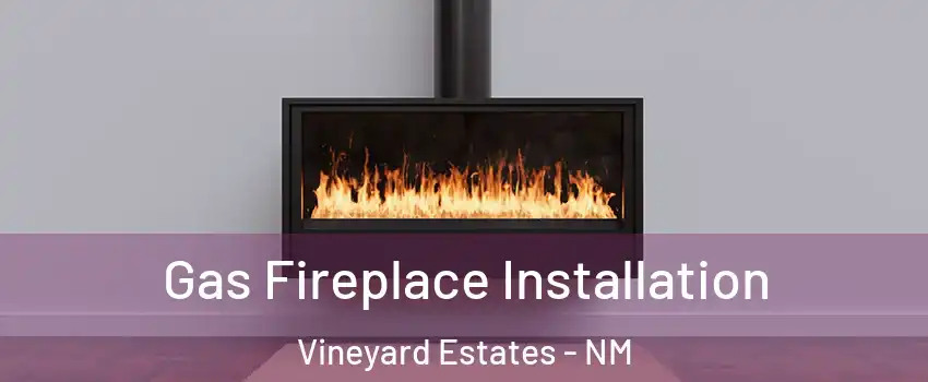 Gas Fireplace Installation Vineyard Estates - NM