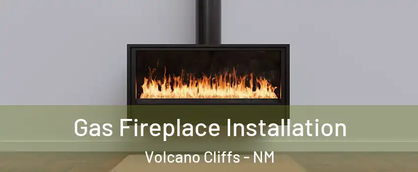 Gas Fireplace Installation Volcano Cliffs - NM