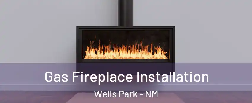 Gas Fireplace Installation Wells Park - NM