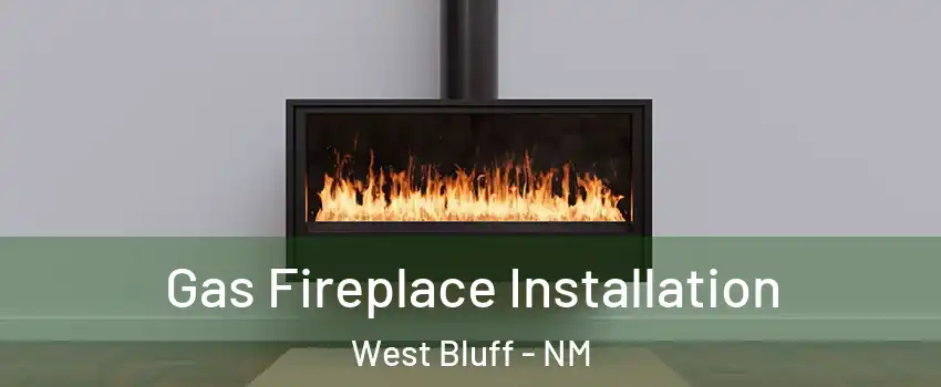 Gas Fireplace Installation West Bluff - NM