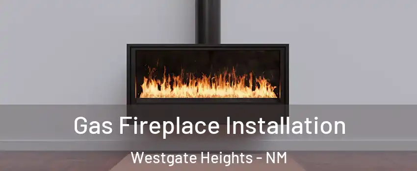 Gas Fireplace Installation Westgate Heights - NM