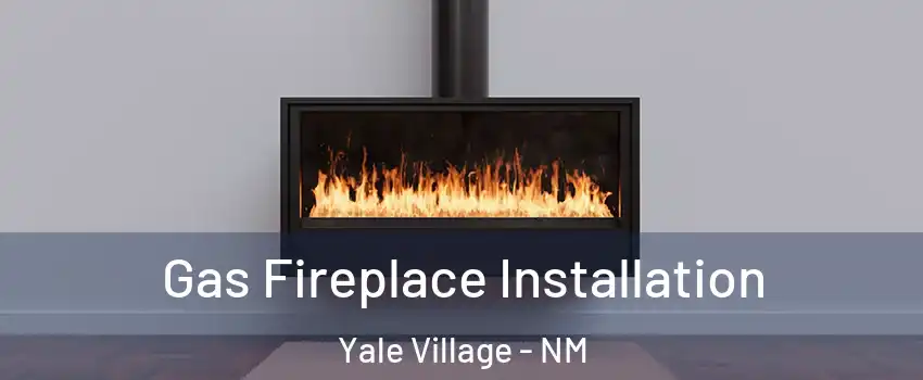 Gas Fireplace Installation Yale Village - NM