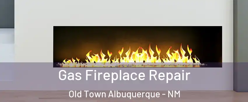 Gas Fireplace Repair Old Town Albuquerque - NM