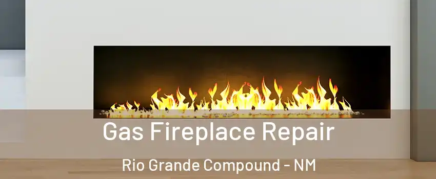 Gas Fireplace Repair Rio Grande Compound - NM