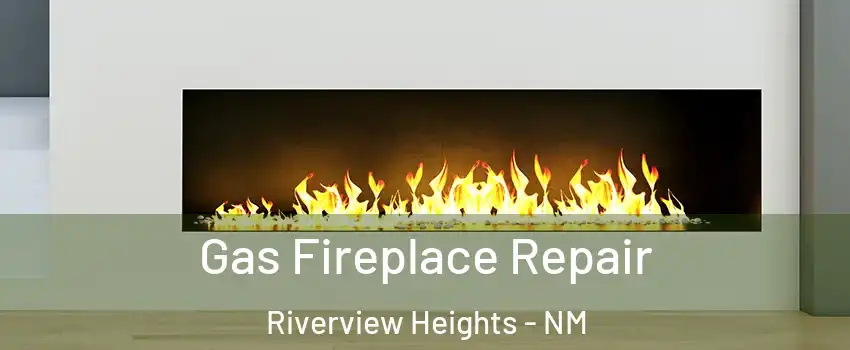 Gas Fireplace Repair Riverview Heights - NM