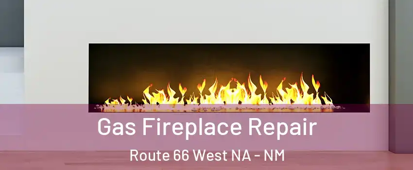 Gas Fireplace Repair Route 66 West NA - NM