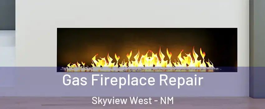 Gas Fireplace Repair Skyview West - NM