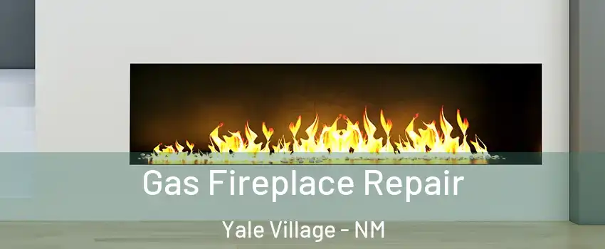 Gas Fireplace Repair Yale Village - NM