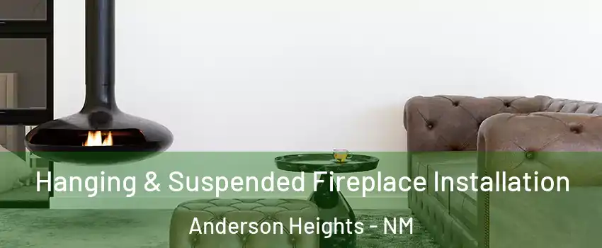 Hanging & Suspended Fireplace Installation Anderson Heights - NM
