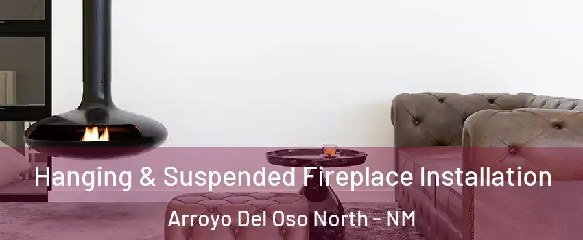 Hanging & Suspended Fireplace Installation Arroyo Del Oso North - NM