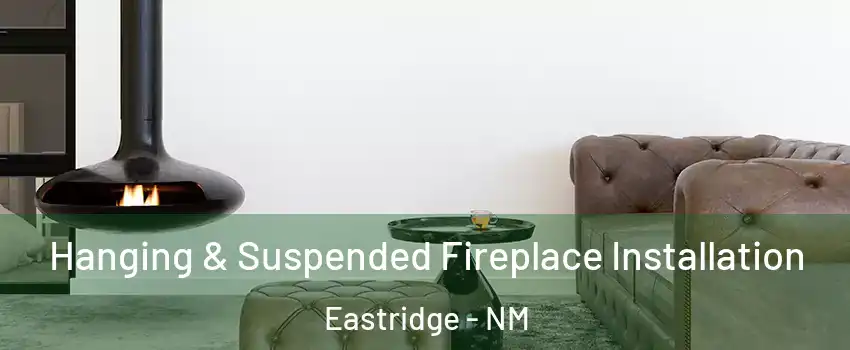 Hanging & Suspended Fireplace Installation Eastridge - NM