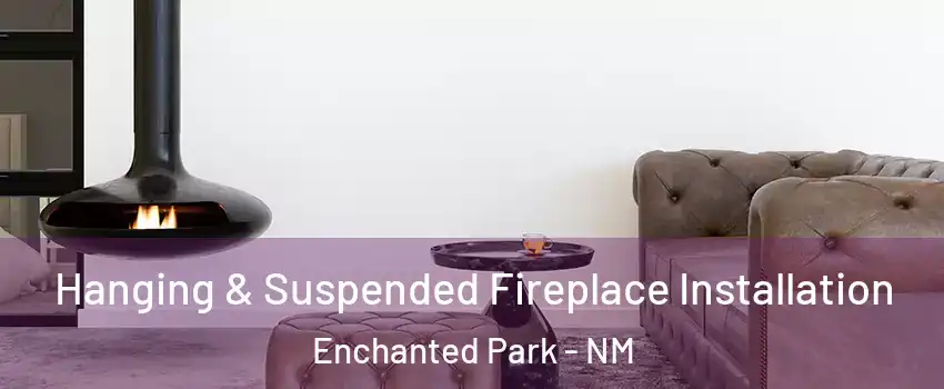 Hanging & Suspended Fireplace Installation Enchanted Park - NM