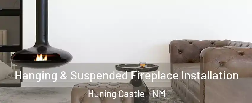 Hanging & Suspended Fireplace Installation Huning Castle - NM