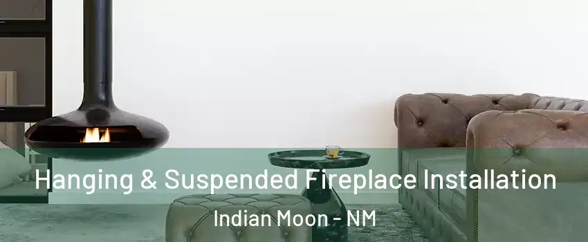Hanging & Suspended Fireplace Installation Indian Moon - NM
