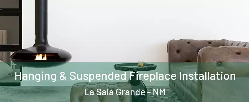 Hanging & Suspended Fireplace Installation La Sala Grande - NM
