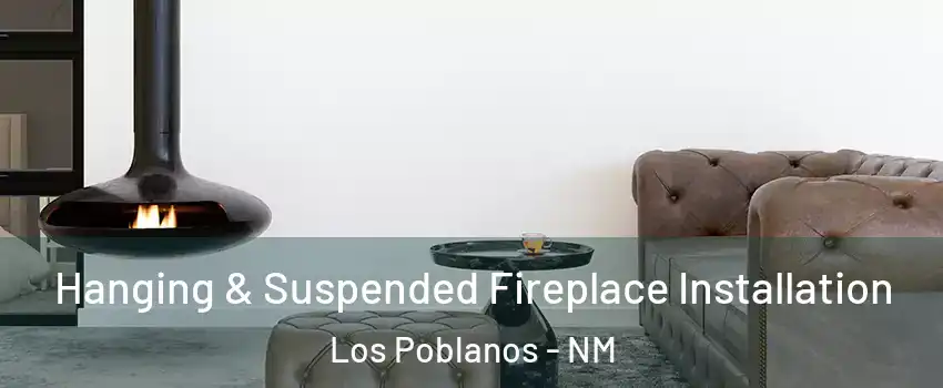 Hanging & Suspended Fireplace Installation Los Poblanos - NM