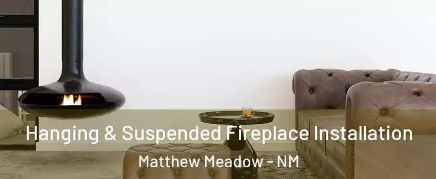Hanging & Suspended Fireplace Installation Matthew Meadow - NM