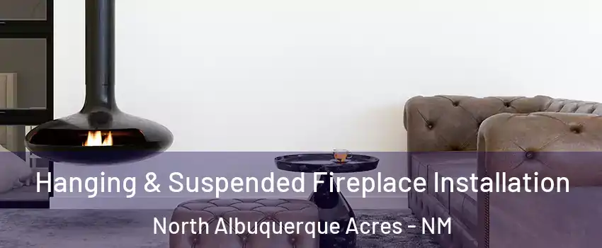 Hanging & Suspended Fireplace Installation North Albuquerque Acres - NM