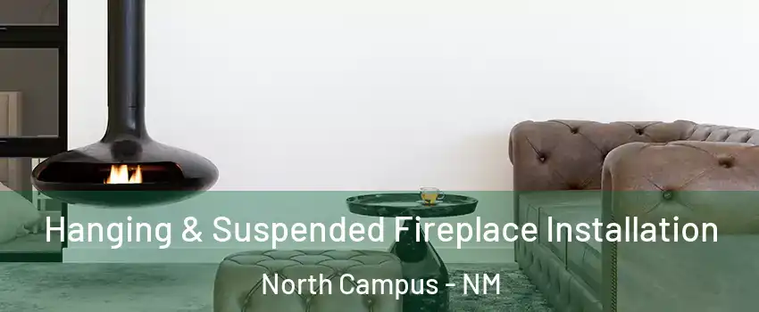 Hanging & Suspended Fireplace Installation North Campus - NM