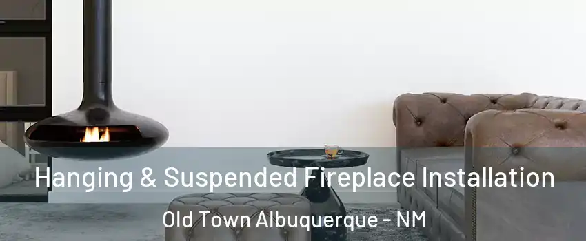 Hanging & Suspended Fireplace Installation Old Town Albuquerque - NM