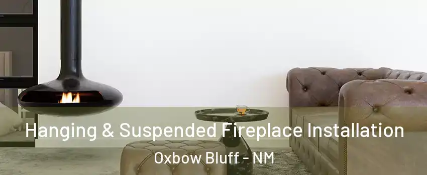 Hanging & Suspended Fireplace Installation Oxbow Bluff - NM