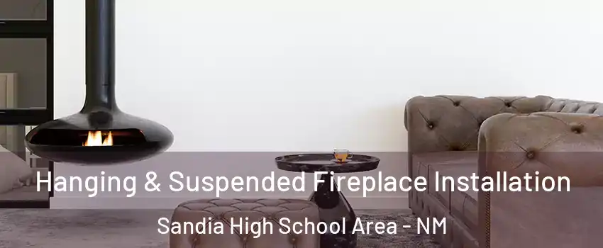 Hanging & Suspended Fireplace Installation Sandia High School Area - NM