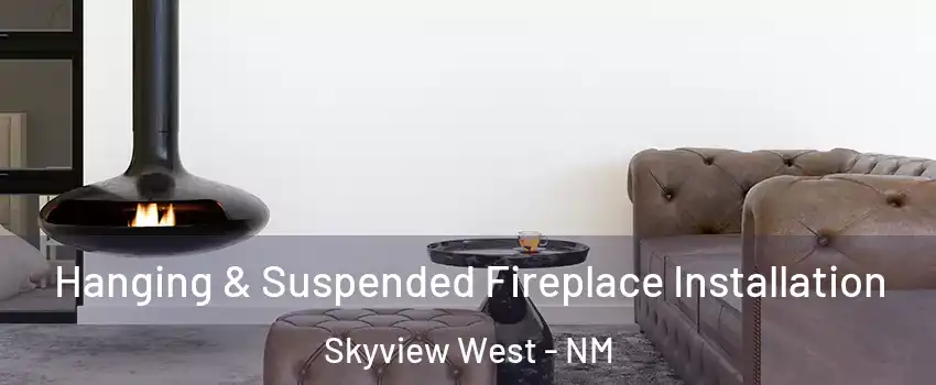 Hanging & Suspended Fireplace Installation Skyview West - NM