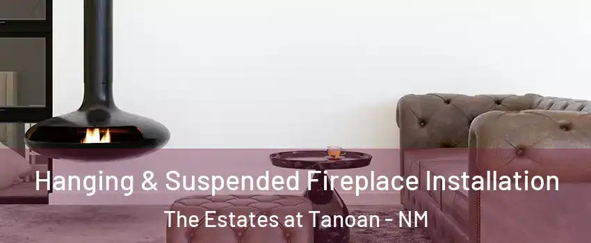 Hanging & Suspended Fireplace Installation The Estates at Tanoan - NM