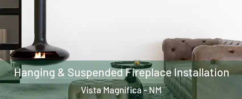Hanging & Suspended Fireplace Installation Vista Magnifica - NM