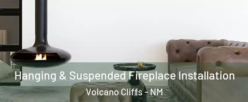 Hanging & Suspended Fireplace Installation Volcano Cliffs - NM