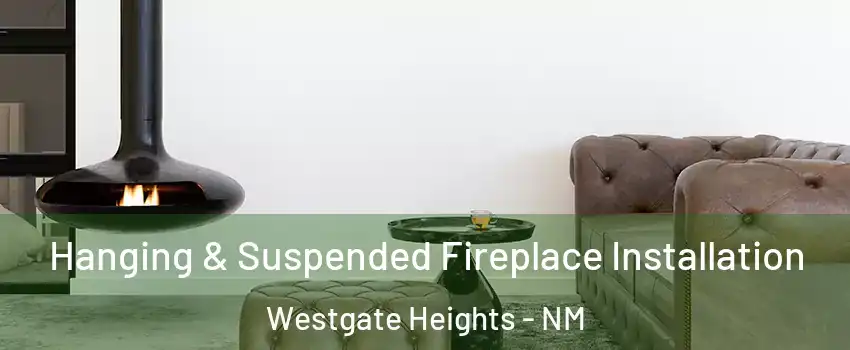 Hanging & Suspended Fireplace Installation Westgate Heights - NM