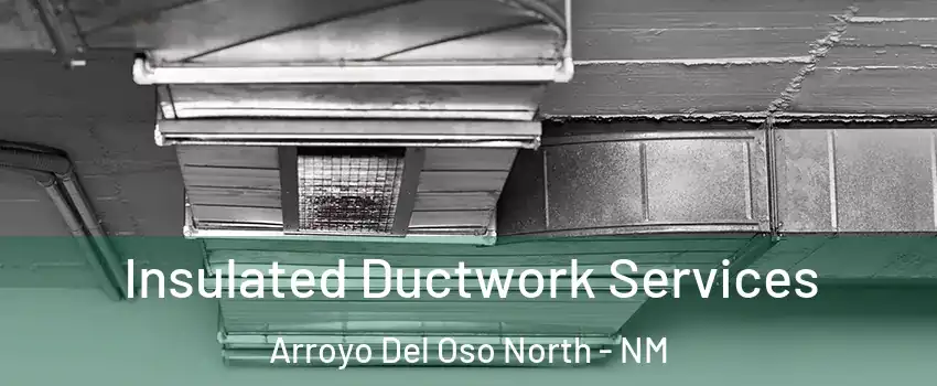 Insulated Ductwork Services Arroyo Del Oso North - NM
