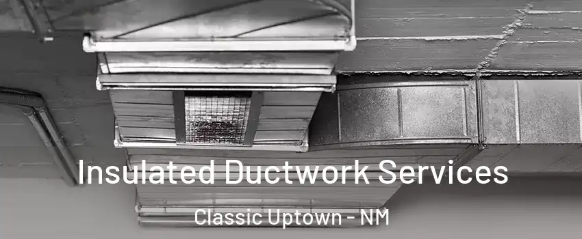 Insulated Ductwork Services Classic Uptown - NM