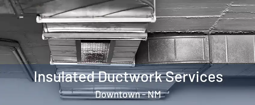 Insulated Ductwork Services Downtown - NM