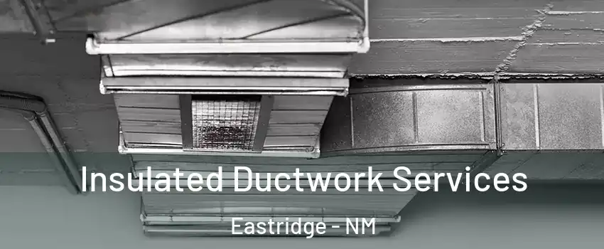 Insulated Ductwork Services Eastridge - NM