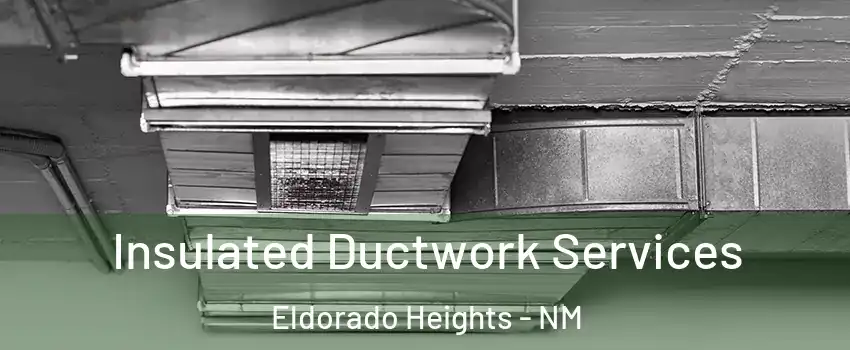 Insulated Ductwork Services Eldorado Heights - NM
