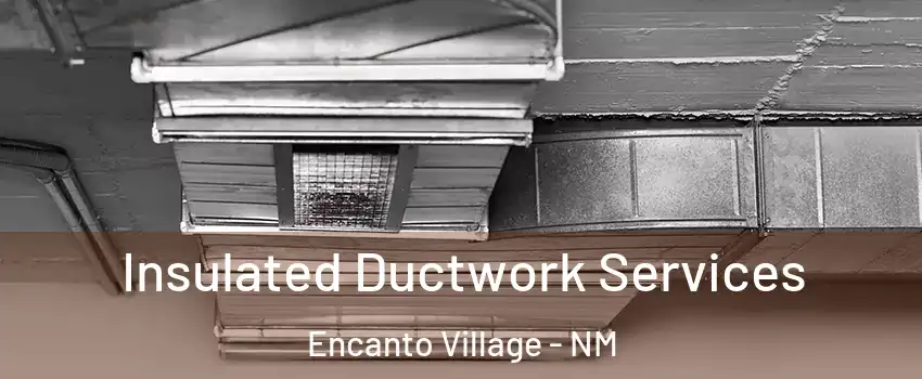 Insulated Ductwork Services Encanto Village - NM
