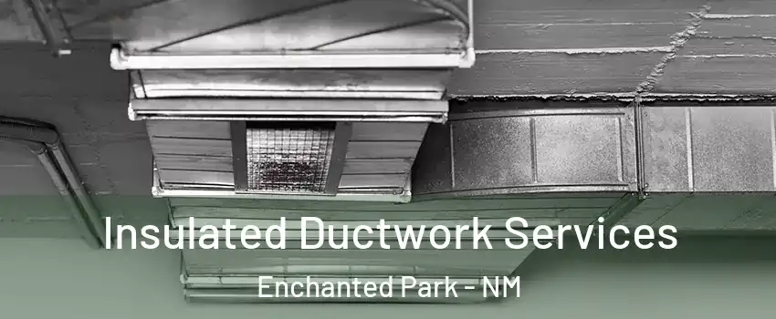 Insulated Ductwork Services Enchanted Park - NM