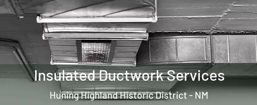 Insulated Ductwork Services Huning Highland Historic District - NM